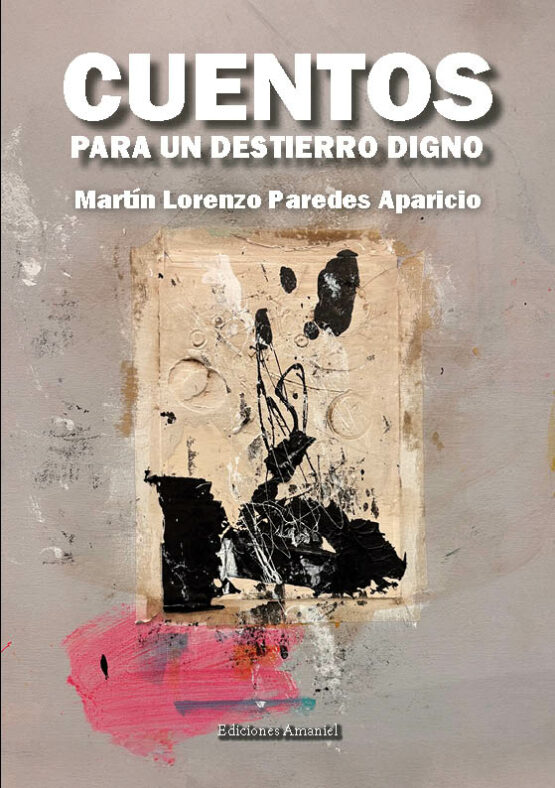 CUENTOS PARA UN DESTIERRO DIGNO. MARTÍN LORENZO PAREDES APARICIO